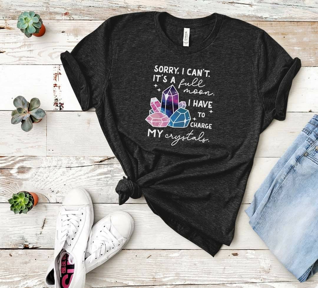 Sorry I Can't It's A Full Moon I Have To Crystals Charge My Crystals, Witch shirts, ladies Crystal shirt, Men's Crystal shirt,  Crystals