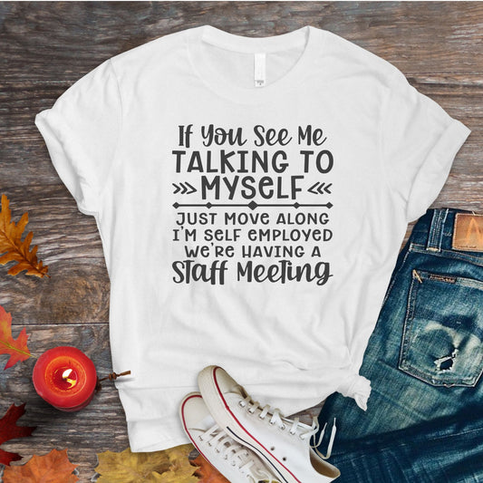 If You See Me Talking To Myself, Just Move Along, I'm Self Employed, Wee Having A Staff Meeting, Not Crazy Just Working, She Gets Me,